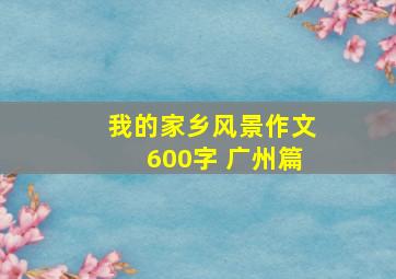 我的家乡风景作文600字 广州篇